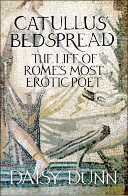 Catullus’ Bedspread. The Life of Rome’s Most Erotic Poet