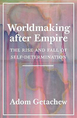Adom Getachew, Worldmaking after Empire: The Rise and Fall of Self-Determination (Princeton University Press 2019), 288 blz.