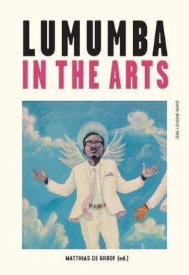 Matthias de Groof (red.), Lumumba in the Arts (Leuven University Press 2020), 464 blz.