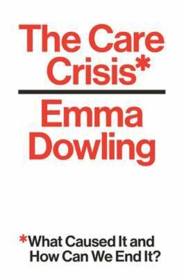 Emma Dowling, The Care Crisis: What Caused It and How Can We End It? (Verso 2021), 256 blz.