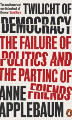 Anne Applebaum, Twilight of Democracy: The Failure of Politics and the Parting of Friends (Penguin 2021 (2020)), 224 blz.